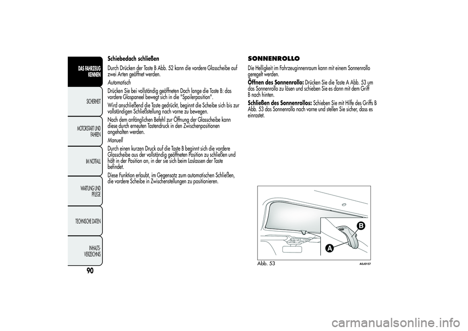 Alfa Romeo MiTo 2013 Betriebsanleitung (in German) Schiebedach schließen
Durch Drücken der Taste B Abb. 52 kann die vordere Glasscheibe auf
zwei Arten geöffnet werden.
Automatisch
Drücken Sie bei vollständig geöffneten Dach lange die Taste B: da Alfa Romeo MiTo 2013 Betriebsanleitung (in German) Schiebedach schließen
Durch Drücken der Taste B Abb. 52 kann die vordere Glasscheibe auf
zwei Arten geöffnet werden.
Automatisch
Drücken Sie bei vollständig geöffneten Dach lange die Taste B: da