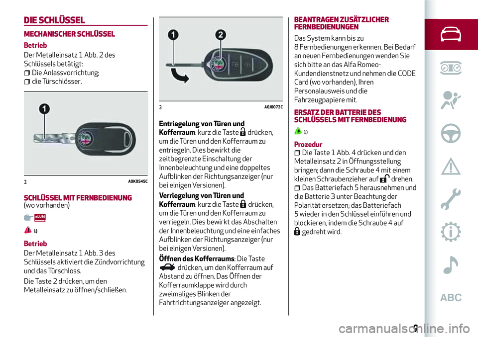 Alfa Romeo MiTo 2019  Betriebsanleitung (in German) DIE SCHLÜSSEL
MECHANISCHER SCHLÜSSEL
Betrieb
Der Metalleinsatz 1 Abb. 2 des
Schlüssels betätigt:
Die Anlassvorrichtung;
die Türschlösser.
SCHLÜSSEL MIT FERNBEDIENUNG(wo vorhanden)
1)
Betrieb
De
