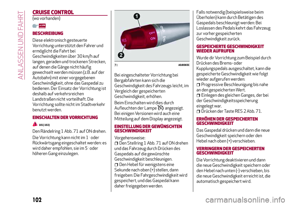 Alfa Romeo MiTo 2019  Betriebsanleitung (in German) CRUISE CONTROL
(wo vorhanden)
BESCHREIBUNG
Diese elektronisch gesteuerte
Vorrichtung unterstützt den Fahrer und
ermöglicht die Fahrt bei
Geschwindigkeiten über 30 km/h auf
langen, geraden und trock