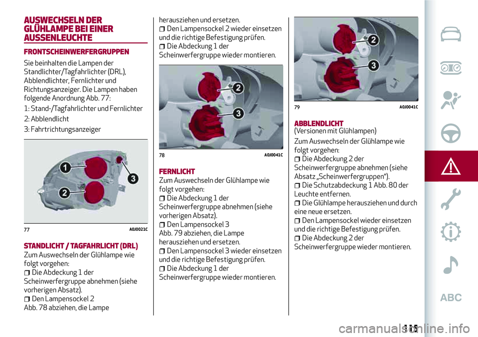 Alfa Romeo MiTo 2019 Betriebsanleitung (in German) AUSWECHSELN DER
GLÜHLAMPE BEI EINER
AUSSENLEUCHTE
FRONTSCHEINWERFERGRUPPEN
Sie beinhalten die Lampen der
Standlichter/Tagfahrlichter (DRL),
Abblendlichter, Fernlichter und
Richtungsanzeiger. Die Lamp Alfa Romeo MiTo 2019 Betriebsanleitung (in German) AUSWECHSELN DER
GLÜHLAMPE BEI EINER
AUSSENLEUCHTE
FRONTSCHEINWERFERGRUPPEN
Sie beinhalten die Lampen der
Standlichter/Tagfahrlichter (DRL),
Abblendlichter, Fernlichter und
Richtungsanzeiger. Die Lamp