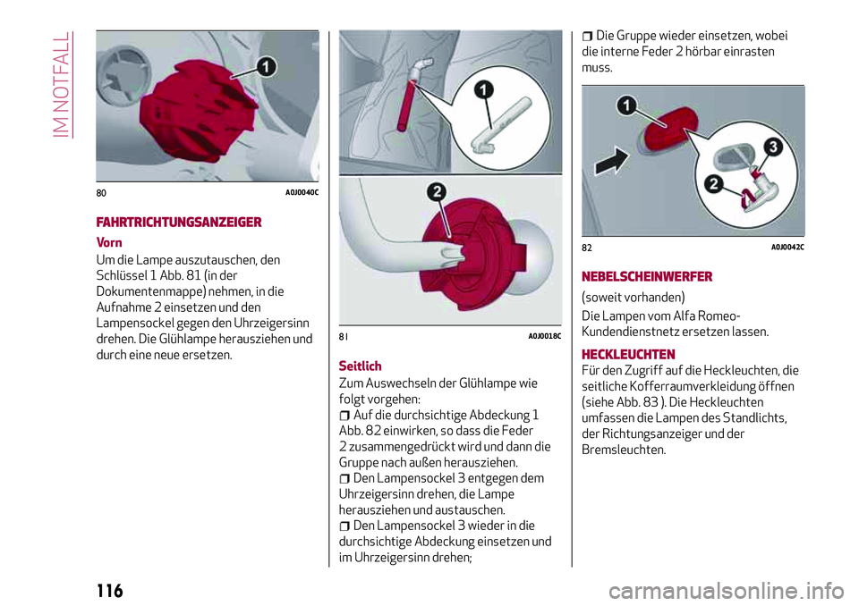 Alfa Romeo MiTo 2019 Betriebsanleitung (in German) FAHRTRICHTUNGSANZEIGER
Vorn
Um die Lampe auszutauschen, den
Schlüssel 1 Abb. 81 (in der
Dokumentenmappe) nehmen, in die
Aufnahme 2 einsetzen und den
Lampensockel gegen den Uhrzeigersinn
drehen. Die G Alfa Romeo MiTo 2019 Betriebsanleitung (in German) FAHRTRICHTUNGSANZEIGER
Vorn
Um die Lampe auszutauschen, den
Schlüssel 1 Abb. 81 (in der
Dokumentenmappe) nehmen, in die
Aufnahme 2 einsetzen und den
Lampensockel gegen den Uhrzeigersinn
drehen. Die G