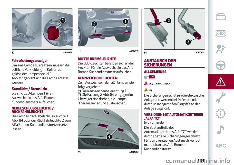 Alfa Romeo MiTo 2019 Betriebsanleitung (in German) Fahrtrichtungsanzeiger
Um eine Lampe zu ersetzen, müssen die
seitliche Verkleidung im Kofferraum
gelöst, der Lampensockel 1
Abb. 83 gedreht und die Lampe ersetzt
werden.
Standlicht / Bremslicht
Sie Alfa Romeo MiTo 2019 Betriebsanleitung (in German) Fahrtrichtungsanzeiger
Um eine Lampe zu ersetzen, müssen die
seitliche Verkleidung im Kofferraum
gelöst, der Lampensockel 1
Abb. 83 gedreht und die Lampe ersetzt
werden.
Standlicht / Bremslicht
Sie