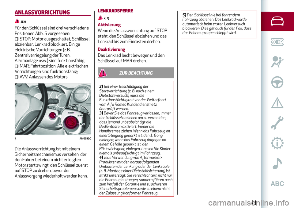 Alfa Romeo MiTo 2019 Betriebsanleitung (in German) ANLASSVORRICHTUNG
2) 3)
Für den Schlüssel sind drei verschiedene
Positionen Abb. 5 vorgesehen:
STOP: Motor ausgeschaltet, Schlüssel
abziehbar, Lenkrad blockiert. Einige
elektrische Vorrichtungen (z Alfa Romeo MiTo 2019 Betriebsanleitung (in German) ANLASSVORRICHTUNG
2) 3)
Für den Schlüssel sind drei verschiedene
Positionen Abb. 5 vorgesehen:
STOP: Motor ausgeschaltet, Schlüssel
abziehbar, Lenkrad blockiert. Einige
elektrische Vorrichtungen (z