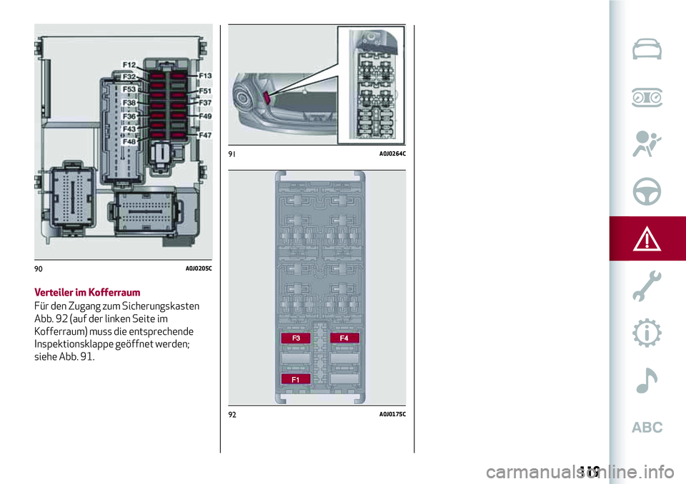 Alfa Romeo MiTo 2019 Betriebsanleitung (in German) Verteiler im Kofferraum
Für den Zugang zum Sicherungskasten
Abb. 92 (auf der linken Seite im
Kofferraum) muss die entsprechende
Inspektionsklappe geöffnet werden;
siehe Abb. 91.
90A0J0205C
91A0J0264 Alfa Romeo MiTo 2019 Betriebsanleitung (in German) Verteiler im Kofferraum
Für den Zugang zum Sicherungskasten
Abb. 92 (auf der linken Seite im
Kofferraum) muss die entsprechende
Inspektionsklappe geöffnet werden;
siehe Abb. 91.
90A0J0205C
91A0J0264