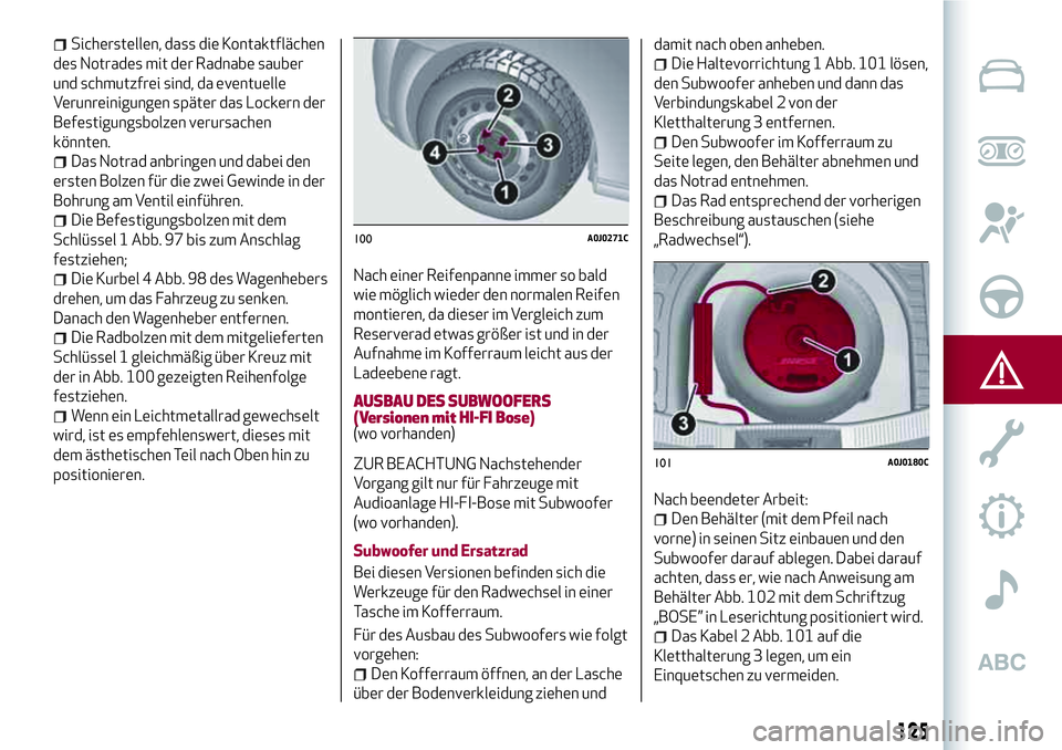 Alfa Romeo MiTo 2019  Betriebsanleitung (in German) Sicherstellen, dass die Kontaktflächen
des Notrades mit der Radnabe sauber
und schmutzfrei sind, da eventuelle
Verunreinigungen später das Lockern der
Befestigungsbolzen verursachen
könnten.
Das No