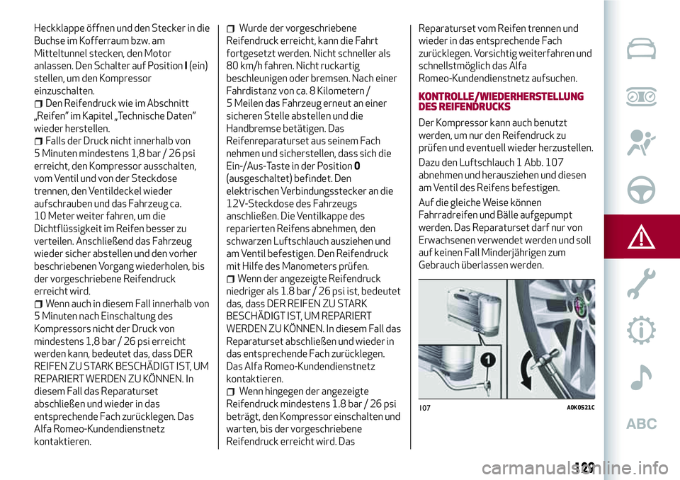 Alfa Romeo MiTo 2019 Betriebsanleitung (in German) Heckklappe öffnen und den Stecker in die
Buchse im Kofferraum bzw. am
Mitteltunnel stecken, den Motor
anlassen. Den Schalter auf PositionI(ein)
stellen, um den Kompressor
einzuschalten.
Den Reifendru Alfa Romeo MiTo 2019 Betriebsanleitung (in German) Heckklappe öffnen und den Stecker in die
Buchse im Kofferraum bzw. am
Mitteltunnel stecken, den Motor
anlassen. Den Schalter auf PositionI(ein)
stellen, um den Kompressor
einzuschalten.
Den Reifendru