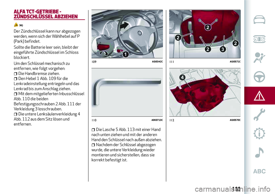 Alfa Romeo MiTo 2019 Betriebsanleitung (in German) ALFA TCT-GETRIEBE -
ZÜNDSCHLÜSSEL ABZIEHEN
36)
Der Zündschlüssel kann nur abgezogen
werden, wenn sich der Wählhebel auf P
(Park) befindet.
Sollte die Batterie leer sein, bleibt der
eingeführte Z Alfa Romeo MiTo 2019 Betriebsanleitung (in German) ALFA TCT-GETRIEBE -
ZÜNDSCHLÜSSEL ABZIEHEN
36)
Der Zündschlüssel kann nur abgezogen
werden, wenn sich der Wählhebel auf P
(Park) befindet.
Sollte die Batterie leer sein, bleibt der
eingeführte Z