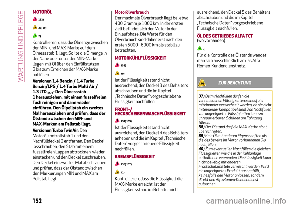 Alfa Romeo MiTo 2019 Betriebsanleitung (in German) MOTORÖL
132)
38) 39)
2)
Kontrollieren, dass die Ölmenge zwischen
der MIN- und MAX-Marke auf dem
Ölmessstab 1 liegt. Sollte die Ölmenge in
der Nähe oder unter der MIN-Marke
liegen, mit Öl über d Alfa Romeo MiTo 2019 Betriebsanleitung (in German) MOTORÖL
132)
38) 39)
2)
Kontrollieren, dass die Ölmenge zwischen
der MIN- und MAX-Marke auf dem
Ölmessstab 1 liegt. Sollte die Ölmenge in
der Nähe oder unter der MIN-Marke
liegen, mit Öl über d