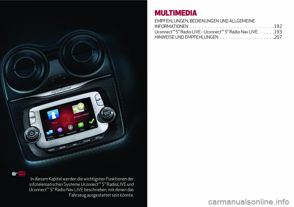 Alfa Romeo MiTo 2019 Betriebsanleitung (in German) In diesem Kapitel werden die wichtigsten Funktionen der
infotelematischen Systeme Uconnect™ 5" RadioLIVE und
Uconnect™ 5" Radio Nav LIVE beschrieben, mit denen das
Fahrzeug ausgestattet se Alfa Romeo MiTo 2019 Betriebsanleitung (in German) In diesem Kapitel werden die wichtigsten Funktionen der
infotelematischen Systeme Uconnect™ 5" RadioLIVE und
Uconnect™ 5" Radio Nav LIVE beschrieben, mit denen das
Fahrzeug ausgestattet se
