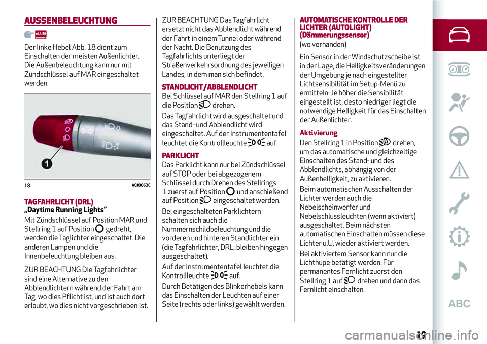 Alfa Romeo MiTo 2019 Betriebsanleitung (in German) AUSSENBELEUCHTUNG
Der linke Hebel Abb. 18 dient zum
Einschalten der meisten Außenlichter.
Die Außenbeleuchtung kann nur mit
Zündschlüssel auf MAR eingeschaltet
werden.
TAGFAHRLICHT (DRL)„Daytime Alfa Romeo MiTo 2019 Betriebsanleitung (in German) AUSSENBELEUCHTUNG
Der linke Hebel Abb. 18 dient zum
Einschalten der meisten Außenlichter.
Die Außenbeleuchtung kann nur mit
Zündschlüssel auf MAR eingeschaltet
werden.
TAGFAHRLICHT (DRL)„Daytime