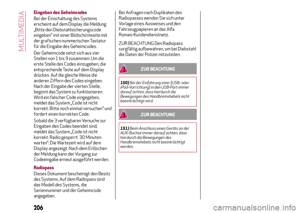 Alfa Romeo MiTo 2019  Betriebsanleitung (in German) Eingeben des Geheimcodes
Bei der Einschaltung des Systems
erscheint auf dem Display die Meldung
„Bitte den Diebstahlsicherungscode
eingeben” mit einer Bildschirmseite mit
der grafischen nummerisch