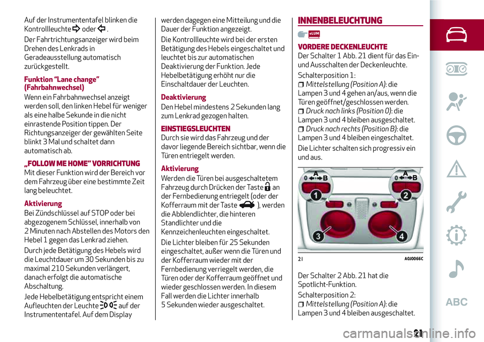 Alfa Romeo MiTo 2019  Betriebsanleitung (in German) Auf der Instrumententafel blinken die
Kontrollleuchte
oder.
Der Fahrtrichtungsanzeiger wird beim
Drehen des Lenkrads in
Geradeausstellung automatisch
zurückgestellt.
Funktion “Lane change”
(Fahrb
