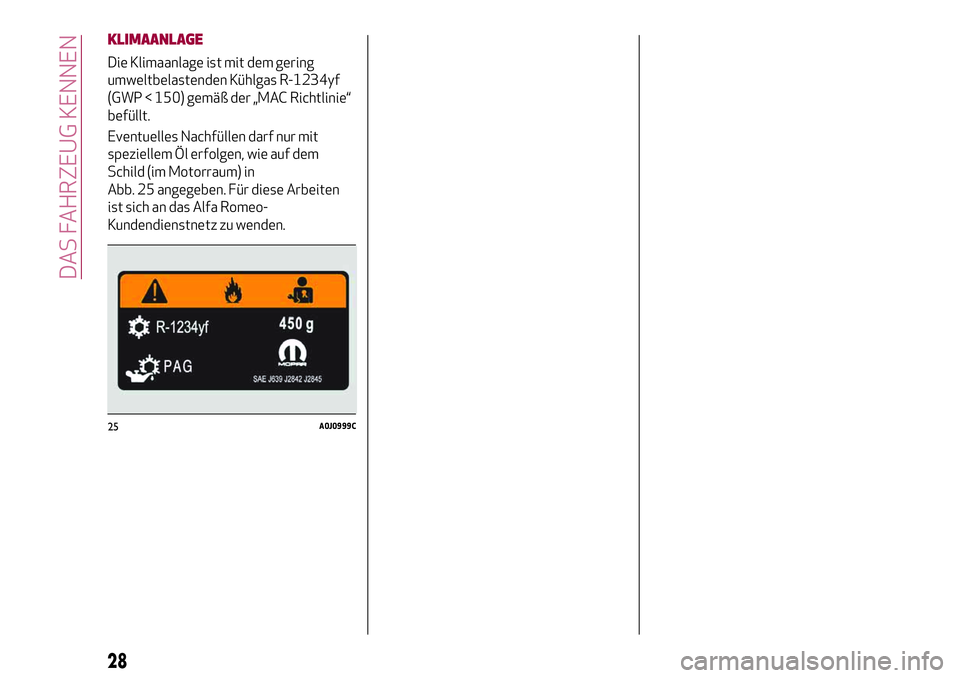 Alfa Romeo MiTo 2019  Betriebsanleitung (in German) KLIMAANLAGE
Die Klimaanlage ist mit dem gering
umweltbelastenden Kühlgas R-1234yf
(GWP < 150) gemäß der „MAC Richtlinie“
befüllt.
Eventuelles Nachfüllen darf nur mit
speziellem Öl erfolgen, 