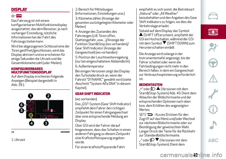 Alfa Romeo MiTo 2019 Betriebsanleitung (in German) DISPLAY
Das Fahrzeug ist mit einem
konfigurierbaren Multifunktionsdisplay
ausgestattet, das dem Benutzer, je nach
vorheriger Einstellung, nützliche
Informationen bei der Fahrt des
Fahrzeugs bieten ka Alfa Romeo MiTo 2019 Betriebsanleitung (in German) DISPLAY
Das Fahrzeug ist mit einem
konfigurierbaren Multifunktionsdisplay
ausgestattet, das dem Benutzer, je nach
vorheriger Einstellung, nützliche
Informationen bei der Fahrt des
Fahrzeugs bieten ka