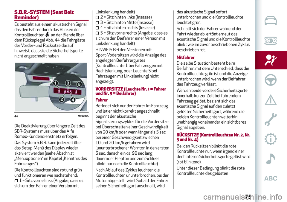 Alfa Romeo MiTo 2019 Betriebsanleitung (in German) S.B.R.-SYSTEM (Seat Belt
Reminder)
Es besteht aus einem akustischen Signal,
das den Fahrer durch das Blinken der
Kontrollleuchten
an der Blende über
dem Rückspiegel Abb. 44 die Fahrgäste
der Vorder Alfa Romeo MiTo 2019 Betriebsanleitung (in German) S.B.R.-SYSTEM (Seat Belt
Reminder)
Es besteht aus einem akustischen Signal,
das den Fahrer durch das Blinken der
Kontrollleuchten
an der Blende über
dem Rückspiegel Abb. 44 die Fahrgäste
der Vorder