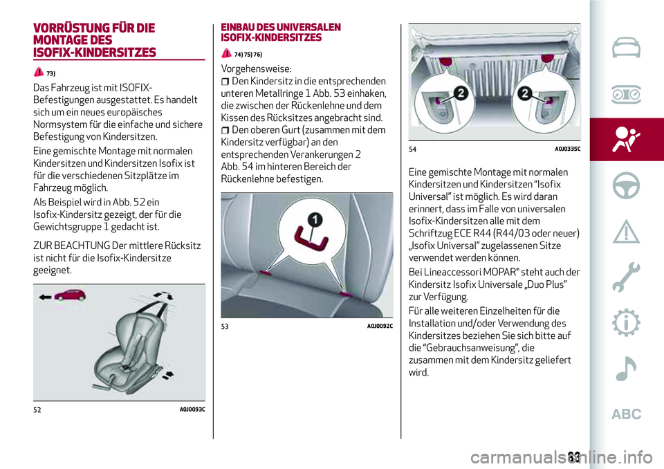 Alfa Romeo MiTo 2019  Betriebsanleitung (in German) VORRÜSTUNG FÜR DIE
MONTAGE DES
ISOFIX-KINDERSITZES
73)
Das Fahrzeug ist mit ISOFIX-
Befestigungen ausgestattet. Es handelt
sich um ein neues europäisches
Normsystem für die einfache und sichere
Be