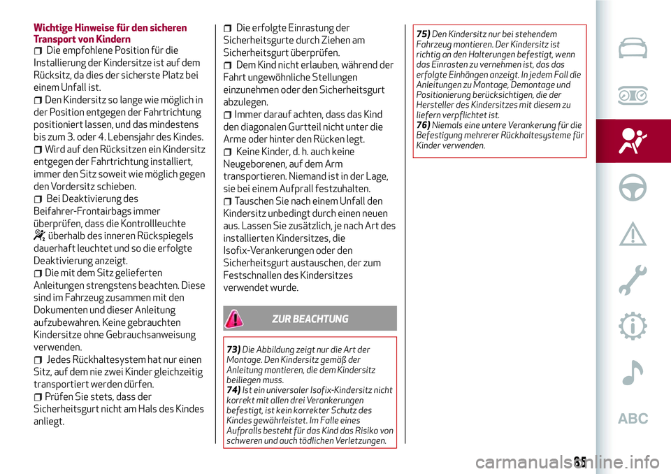 Alfa Romeo MiTo 2019 Betriebsanleitung (in German) Wichtige Hinweise für den sicheren
Transport von Kindern
Die empfohlene Position für die
Installierung der Kindersitze ist auf dem
Rücksitz, da dies der sicherste Platz bei
einem Unfall ist.
Den Ki Alfa Romeo MiTo 2019 Betriebsanleitung (in German) Wichtige Hinweise für den sicheren
Transport von Kindern
Die empfohlene Position für die
Installierung der Kindersitze ist auf dem
Rücksitz, da dies der sicherste Platz bei
einem Unfall ist.
Den Ki