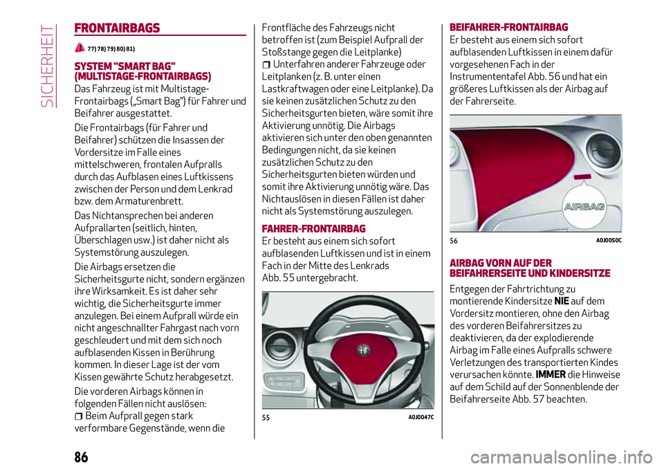 Alfa Romeo MiTo 2019 Betriebsanleitung (in German) FRONTAIRBAGS
77) 78) 79) 80) 81)
SYSTEM "SMART BAG"
(MULTISTAGE-FRONTAIRBAGS)
Das Fahrzeug ist mit Multistage-
Frontairbags („Smart Bag”) für Fahrer und
Beifahrer ausgestattet.
Die Fronta Alfa Romeo MiTo 2019 Betriebsanleitung (in German) FRONTAIRBAGS
77) 78) 79) 80) 81)
SYSTEM "SMART BAG"
(MULTISTAGE-FRONTAIRBAGS)
Das Fahrzeug ist mit Multistage-
Frontairbags („Smart Bag”) für Fahrer und
Beifahrer ausgestattet.
Die Fronta