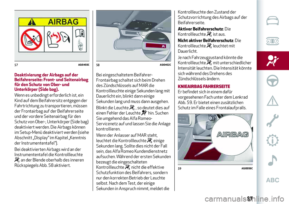 Alfa Romeo MiTo 2019 Betriebsanleitung (in German) Deaktivierung der Airbags auf der
Beifahrerseite: Front- und Seitenairbag
für den Schutz von Ober- und
Unterkörper (Side bag).
Wenn es unbedingt erforderlich ist, ein
Kind auf dem Beifahrersitz entg Alfa Romeo MiTo 2019 Betriebsanleitung (in German) Deaktivierung der Airbags auf der
Beifahrerseite: Front- und Seitenairbag
für den Schutz von Ober- und
Unterkörper (Side bag).
Wenn es unbedingt erforderlich ist, ein
Kind auf dem Beifahrersitz entg