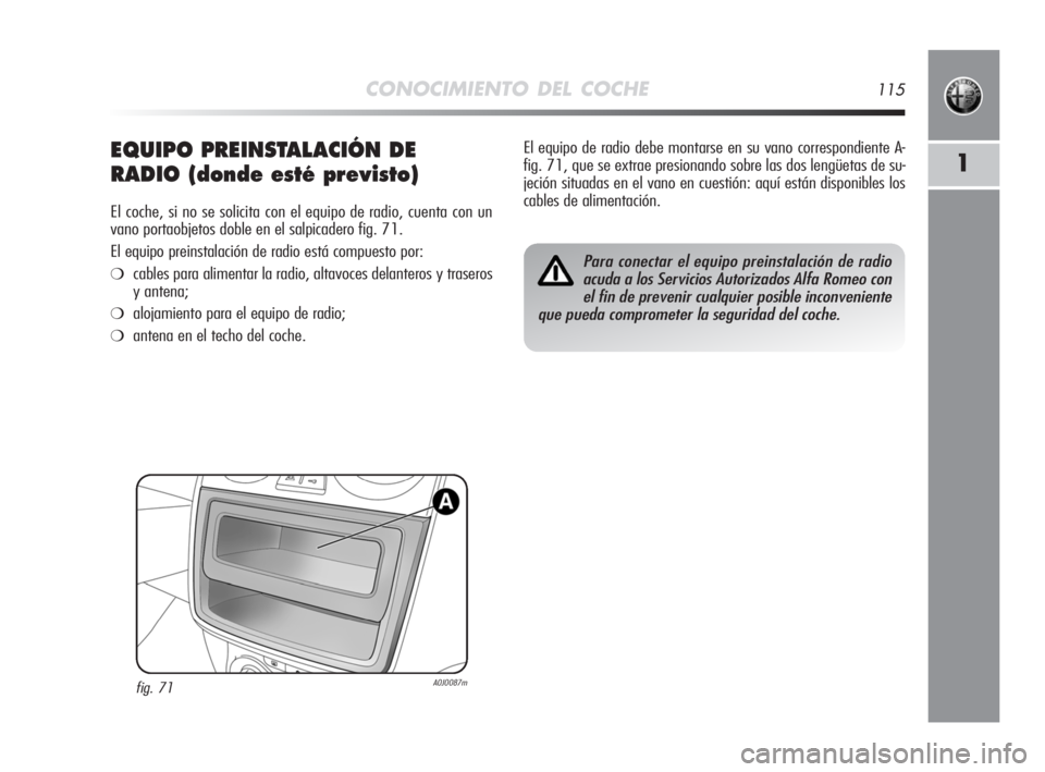 Alfa Romeo MiTo 2008 Manual de Empleo y Cuidado (in Spanish) CONOCIMIENTO DEL COCHE115
1EQUIPO PREINSTALACIÓN DE
RADIO (donde esté previsto)
El coche, si no se solicita con el equipo de radio, cuenta con un
vano portaobjetos doble en el salpicadero fig. 71.
E Alfa Romeo MiTo 2008 Manual de Empleo y Cuidado (in Spanish) CONOCIMIENTO DEL COCHE115
1EQUIPO PREINSTALACIÓN DE
RADIO (donde esté previsto)
El coche, si no se solicita con el equipo de radio, cuenta con un
vano portaobjetos doble en el salpicadero fig. 71.
E
