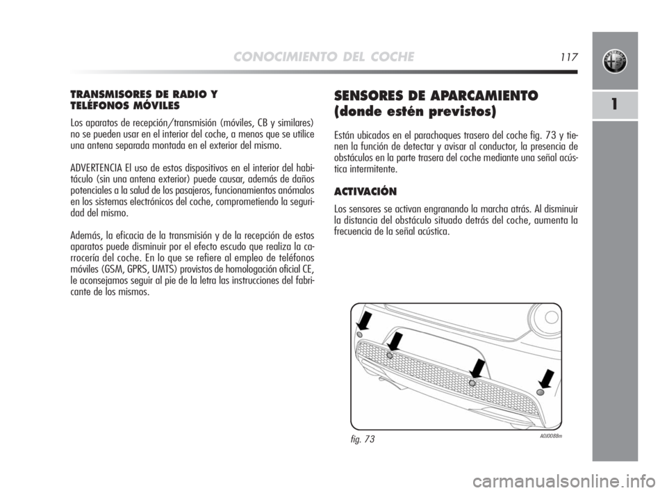 Alfa Romeo MiTo 2008  Manual de Empleo y Cuidado (in Spanish) CONOCIMIENTO DEL COCHE117
1
TRANSMISORES DE RADIO Y 
TELÉFONOS MÓVILES
Los aparatos de recepción/transmisión (móviles, CB y similares)
no se pueden usar en el interior del coche, a menos que se u