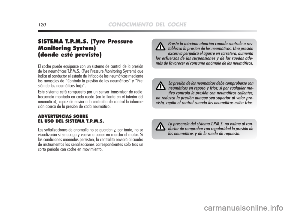 Alfa Romeo MiTo 2008  Manual de Empleo y Cuidado (in Spanish) 120CONOCIMIENTO DEL COCHE
SISTEMA T.P.M.S. (Tyre Pressure
Monitoring System)
(donde esté previsto)
El coche puede equiparse con un sistema de control de la presión
de los neumáticos T.P.M.S. (Tyre 