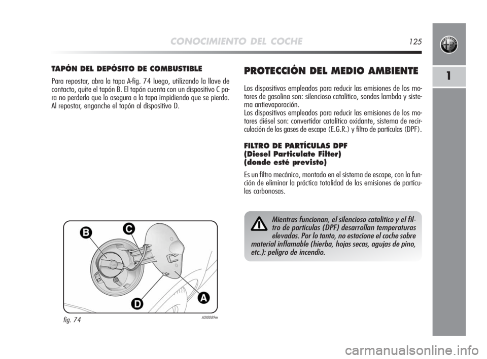 Alfa Romeo MiTo 2008 Manual de Empleo y Cuidado (in Spanish) CONOCIMIENTO DEL COCHE125
1
fig. 74A0J0089m
TAPÓN DEL DEPÓSITO DE COMBUSTIBLE
Para repostar, abra la tapa A-fig. 74 luego, utilizando la llave de
contacto, quite el tapón B. El tapón cuenta con un Alfa Romeo MiTo 2008 Manual de Empleo y Cuidado (in Spanish) CONOCIMIENTO DEL COCHE125
1
fig. 74A0J0089m
TAPÓN DEL DEPÓSITO DE COMBUSTIBLE
Para repostar, abra la tapa A-fig. 74 luego, utilizando la llave de
contacto, quite el tapón B. El tapón cuenta con un