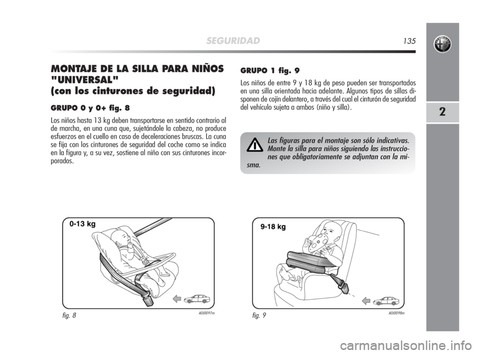 Alfa Romeo MiTo 2008 Manual de Empleo y Cuidado (in Spanish) SEGURIDAD135
2
MONTAJE DE LA SILLA PARA NIÑOS
"UNIVERSAL"
(con los cinturones de seguridad)
GRUPO 0 y 0+ fig. 8
Los niños hasta 13 kg deben transportarse en sentido contrario al
de marcha, e Alfa Romeo MiTo 2008 Manual de Empleo y Cuidado (in Spanish) SEGURIDAD135
2
MONTAJE DE LA SILLA PARA NIÑOS
"UNIVERSAL"
(con los cinturones de seguridad)
GRUPO 0 y 0+ fig. 8
Los niños hasta 13 kg deben transportarse en sentido contrario al
de marcha, e
