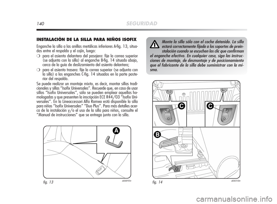 Alfa Romeo MiTo 2008 Manual de Empleo y Cuidado (in Spanish) 140SEGURIDAD
INSTALACIÓN DE LA SILLA PARA NIÑOS ISOFIX
Enganche la silla a las anillas metálicas inferiores A-fig. 13, situa-
das entre el respaldo y el cojín, luego:
❍para el asiento delantero Alfa Romeo MiTo 2008 Manual de Empleo y Cuidado (in Spanish) 140SEGURIDAD
INSTALACIÓN DE LA SILLA PARA NIÑOS ISOFIX
Enganche la silla a las anillas metálicas inferiores A-fig. 13, situa-
das entre el respaldo y el cojín, luego:
❍para el asiento delantero