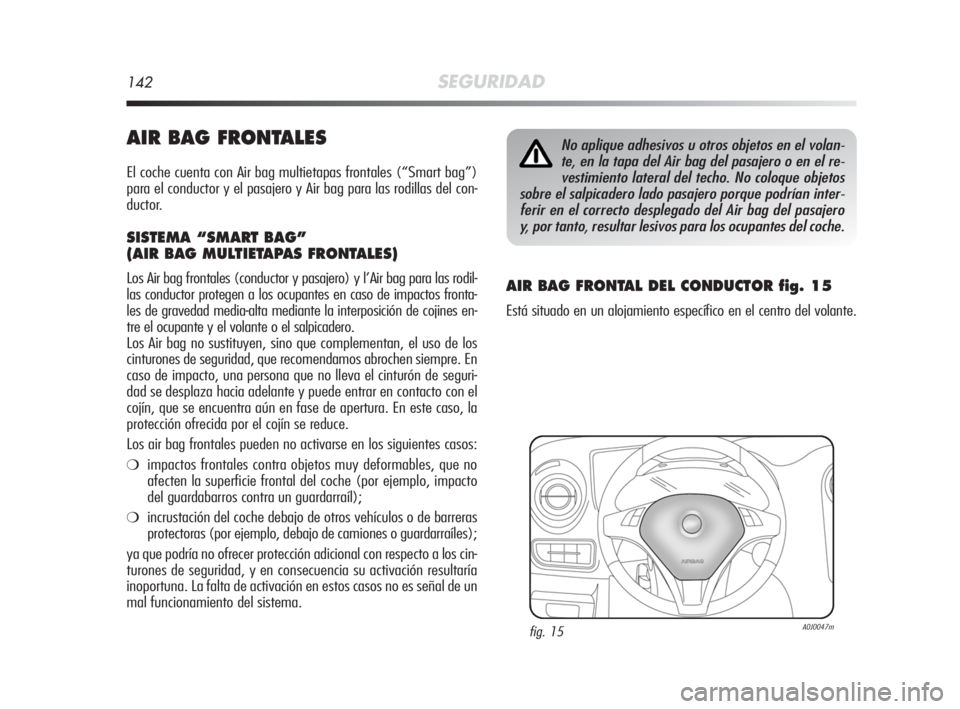 Alfa Romeo MiTo 2008 Manual de Empleo y Cuidado (in Spanish) 142SEGURIDAD
AIR BAG FRONTALES
El coche cuenta con Air bag multietapas frontales (“Smart bag”)
para el conductor y el pasajero y Air bag para las rodillas del con-
ductor.
SISTEMA “SMART BAG”
Alfa Romeo MiTo 2008 Manual de Empleo y Cuidado (in Spanish) 142SEGURIDAD
AIR BAG FRONTALES
El coche cuenta con Air bag multietapas frontales (“Smart bag”)
para el conductor y el pasajero y Air bag para las rodillas del con-
ductor.
SISTEMA “SMART BAG”
