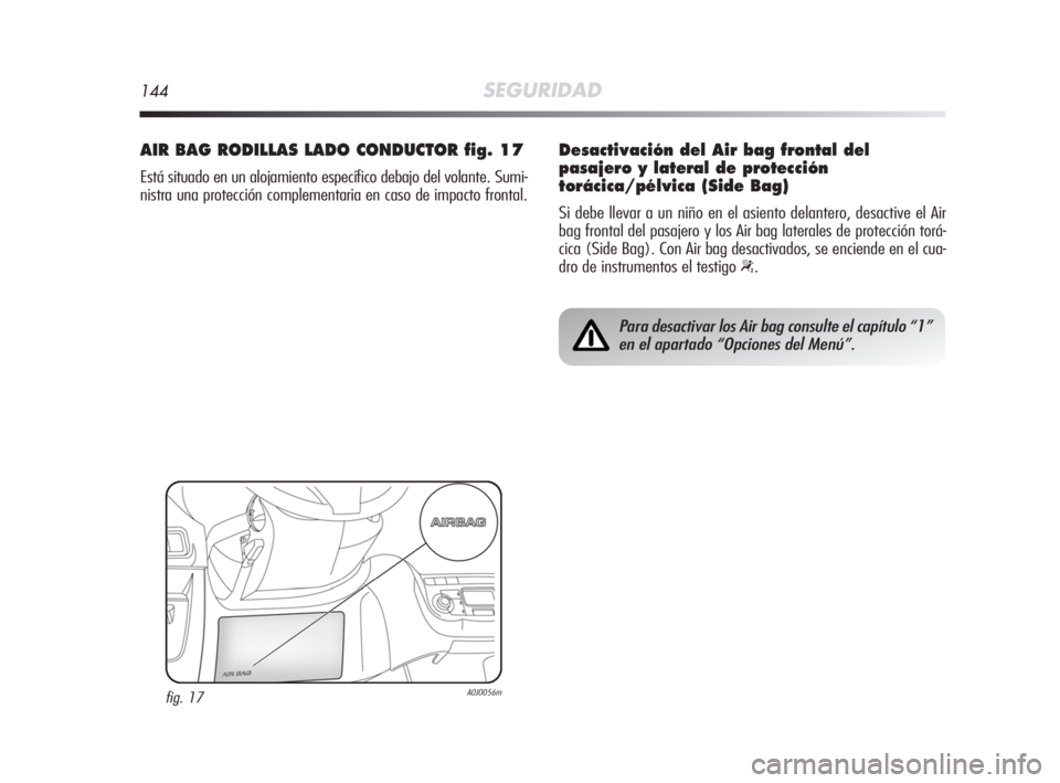 Alfa Romeo MiTo 2008 Manual de Empleo y Cuidado (in Spanish) 144SEGURIDAD
AIR BAG RODILLAS LADO CONDUCTOR fig. 17
Está situado en un alojamiento específico debajo del volante. Sumi-
nistra una protección complementaria en caso de impacto frontal.
fig. 17A0J0 Alfa Romeo MiTo 2008 Manual de Empleo y Cuidado (in Spanish) 144SEGURIDAD
AIR BAG RODILLAS LADO CONDUCTOR fig. 17
Está situado en un alojamiento específico debajo del volante. Sumi-
nistra una protección complementaria en caso de impacto frontal.
fig. 17A0J0
