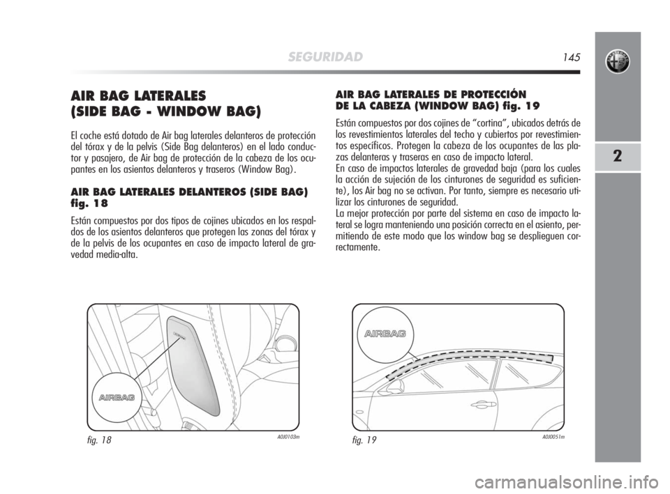 Alfa Romeo MiTo 2008  Manual de Empleo y Cuidado (in Spanish) SEGURIDAD145
2
AIR BAG LATERALES 
(SIDE BAG - WINDOW BAG)
El coche está dotado de Air bag laterales delanteros de protección
del tórax y de la pelvis (Side Bag delanteros) en el lado conduc-
tor y 