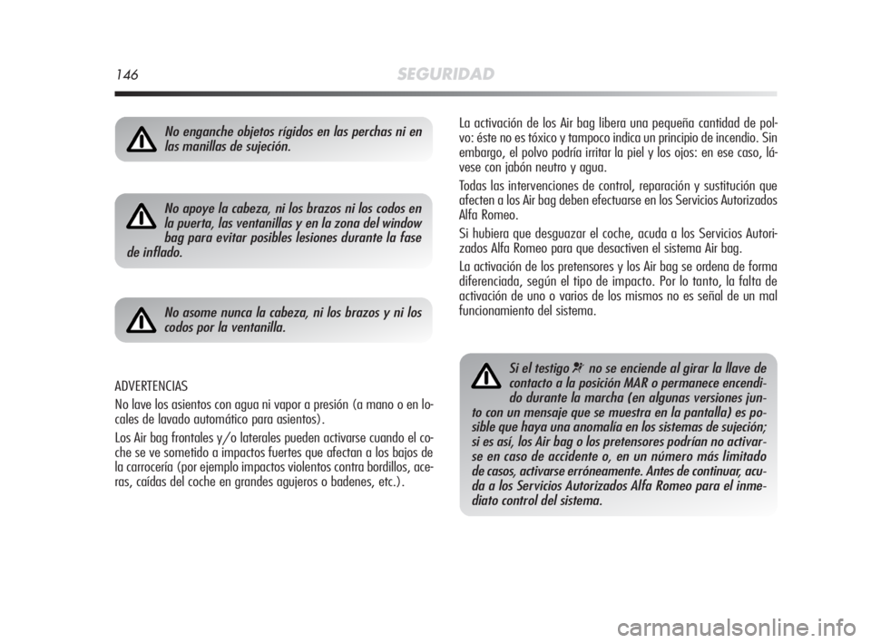 Alfa Romeo MiTo 2008  Manual de Empleo y Cuidado (in Spanish) 146SEGURIDAD
La activación de los Air bag libera una pequeña cantidad de pol-
vo: éste no es tóxico y tampoco indica un principio de incendio. Sin
embargo, el polvo podría irritar la piel y los o