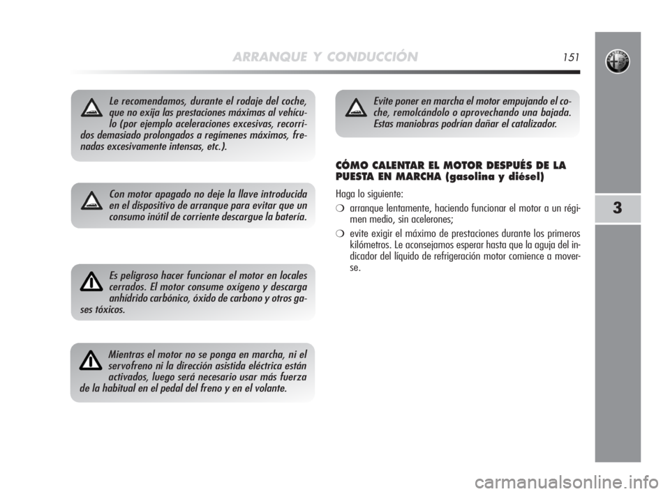 Alfa Romeo MiTo 2008  Manual de Empleo y Cuidado (in Spanish) ARRANQUE Y CONDUCCIÓN151
3
Le recomendamos, durante el rodaje del coche,
que no exija las prestaciones máximas al vehícu-
lo (por ejemplo aceleraciones excesivas, recorri-
dos demasiado prolongados