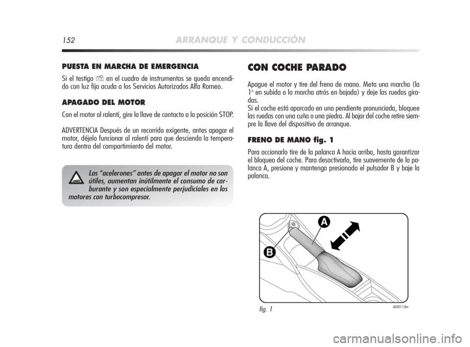Alfa Romeo MiTo 2008  Manual de Empleo y Cuidado (in Spanish) 152ARRANQUE Y CONDUCCIÓN
PUESTA EN MARCHA DE EMERGENCIA
Si el testigo Yen el cuadro de instrumentos se queda encendi-
do con luz fija acuda a los Servicios Autorizados Alfa Romeo.
APAGADO DEL MOTOR
C