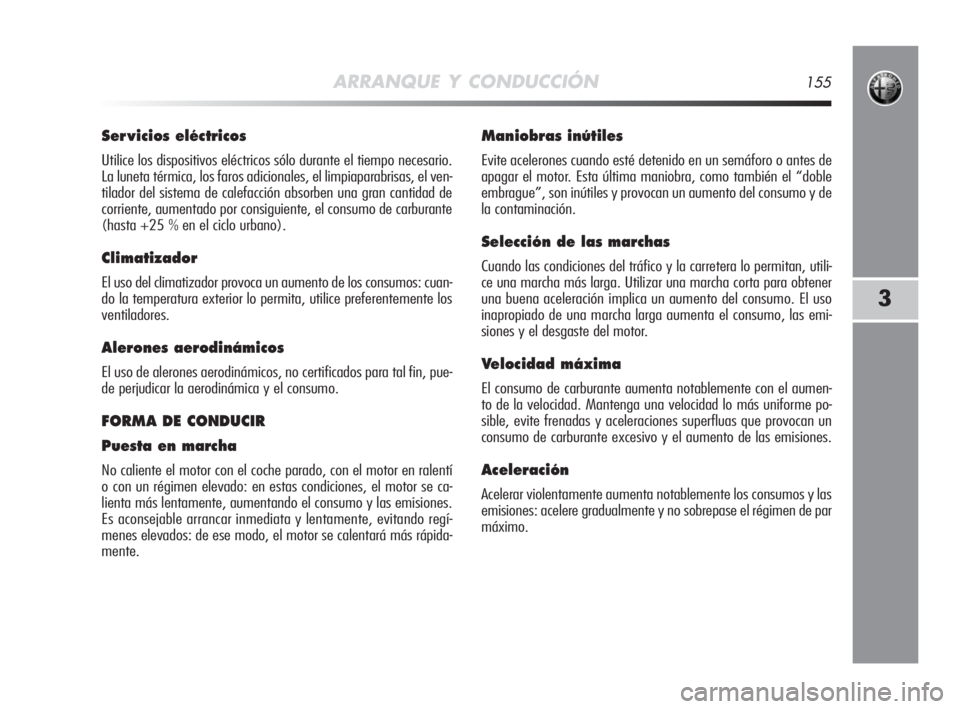 Alfa Romeo MiTo 2008  Manual de Empleo y Cuidado (in Spanish) ARRANQUE Y CONDUCCIÓN155
3
Ser vicios eléctricos
Utilice los dispositivos eléctricos sólo durante el tiempo necesario.
La luneta térmica, los faros adicionales, el limpiaparabrisas, el ven-
tilad