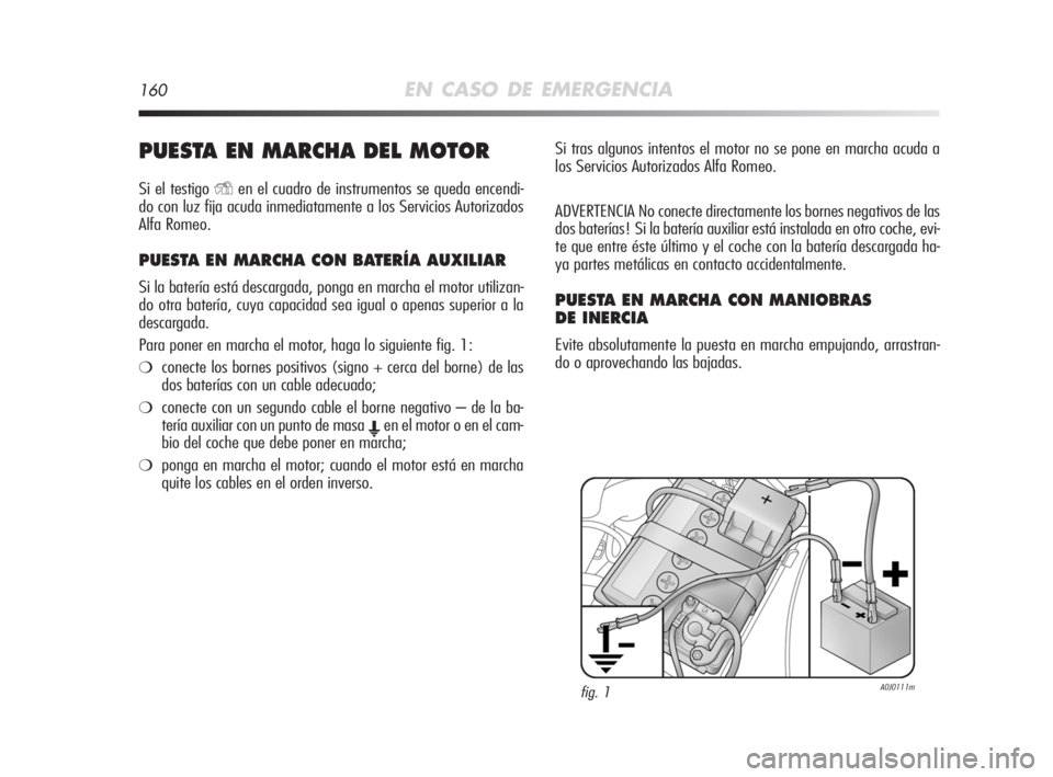 Alfa Romeo MiTo 2008 Manual de Empleo y Cuidado (in Spanish) 160EN CASO DE EMERGENCIA
PUESTA EN MARCHA DEL MOTOR
Si el testigo Yen el cuadro de instrumentos se queda encendi-
do con luz fija acuda inmediatamente a los Servicios Autorizados
Alfa Romeo.
PUESTA EN Alfa Romeo MiTo 2008 Manual de Empleo y Cuidado (in Spanish) 160EN CASO DE EMERGENCIA
PUESTA EN MARCHA DEL MOTOR
Si el testigo Yen el cuadro de instrumentos se queda encendi-
do con luz fija acuda inmediatamente a los Servicios Autorizados
Alfa Romeo.
PUESTA EN