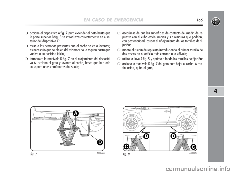 Alfa Romeo MiTo 2008 Manual de Empleo y Cuidado (in Spanish) EN CASO DE EMERGENCIA165
4
❍accione el dispositivo A-fig. 7 para extender el gato hasta que
la parte superior B-fig. 8 se introduzca correctamente en el in-
terior del dispositivo C;
❍avise a las Alfa Romeo MiTo 2008 Manual de Empleo y Cuidado (in Spanish) EN CASO DE EMERGENCIA165
4
❍accione el dispositivo A-fig. 7 para extender el gato hasta que
la parte superior B-fig. 8 se introduzca correctamente en el in-
terior del dispositivo C;
❍avise a las