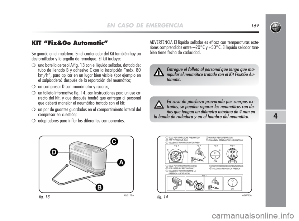 Alfa Romeo MiTo 2008 Manual de Empleo y Cuidado (in Spanish) EN CASO DE EMERGENCIA169
4
KIT “Fix&Go Automatic”
Se guarda en el maletero. En el contenedor del Kit también hay un
destornillador y la argolla de remolque. El kit incluye:
❍una botella aerosol Alfa Romeo MiTo 2008 Manual de Empleo y Cuidado (in Spanish) EN CASO DE EMERGENCIA169
4
KIT “Fix&Go Automatic”
Se guarda en el maletero. En el contenedor del Kit también hay un
destornillador y la argolla de remolque. El kit incluye:
❍una botella aerosol