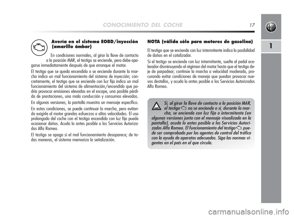 Alfa Romeo MiTo 2008  Manual de Empleo y Cuidado (in Spanish) Avería en el sistema EOBD/inyección
(amarillo ámbar)
En condiciones normales, al girar la llave de contacto
a la posición MAR, el testigo se enciende, pero debe apa-
garse inmediatamente después 