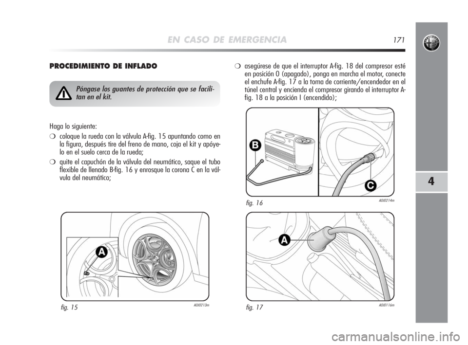 Alfa Romeo MiTo 2008 Manual de Empleo y Cuidado (in Spanish) EN CASO DE EMERGENCIA171
4
PROCEDIMIENTO DE INFLADO
fig. 15A0J0213m
Póngase los guantes de protección que se facili-
tan en el kit.
Haga lo siguiente:
❍coloque la rueda con la válvula A-fig. 15 a Alfa Romeo MiTo 2008 Manual de Empleo y Cuidado (in Spanish) EN CASO DE EMERGENCIA171
4
PROCEDIMIENTO DE INFLADO
fig. 15A0J0213m
Póngase los guantes de protección que se facili-
tan en el kit.
Haga lo siguiente:
❍coloque la rueda con la válvula A-fig. 15 a
