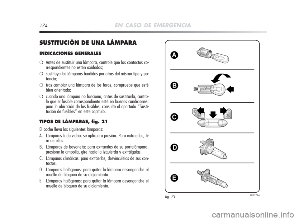Alfa Romeo MiTo 2008 Manual de Empleo y Cuidado (in Spanish) 174EN CASO DE EMERGENCIA
SUSTITUCIÓN DE UNA LÁMPARA
INDICACIONES GENERALES
❍Antes de sustituir una lámpara, controle que los contactos co-
rrespondientes no estén oxidados;
❍sustituya las lám Alfa Romeo MiTo 2008 Manual de Empleo y Cuidado (in Spanish) 174EN CASO DE EMERGENCIA
SUSTITUCIÓN DE UNA LÁMPARA
INDICACIONES GENERALES
❍Antes de sustituir una lámpara, controle que los contactos co-
rrespondientes no estén oxidados;
❍sustituya las lám
