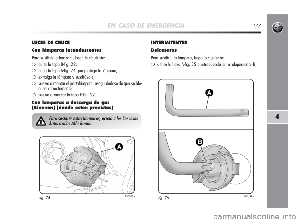 Alfa Romeo MiTo 2008 Manual de Empleo y Cuidado (in Spanish) EN CASO DE EMERGENCIA177
4
LUCES DE CRUCE
Con lámparas incandescentes
Para sustituir la lámpara, haga lo siguiente:
❍quite la tapa B-fig. 22;
❍quite la tapa A-fig. 24 que protege la lámpara;
Alfa Romeo MiTo 2008 Manual de Empleo y Cuidado (in Spanish) EN CASO DE EMERGENCIA177
4
LUCES DE CRUCE
Con lámparas incandescentes
Para sustituir la lámpara, haga lo siguiente:
❍quite la tapa B-fig. 22;
❍quite la tapa A-fig. 24 que protege la lámpara;