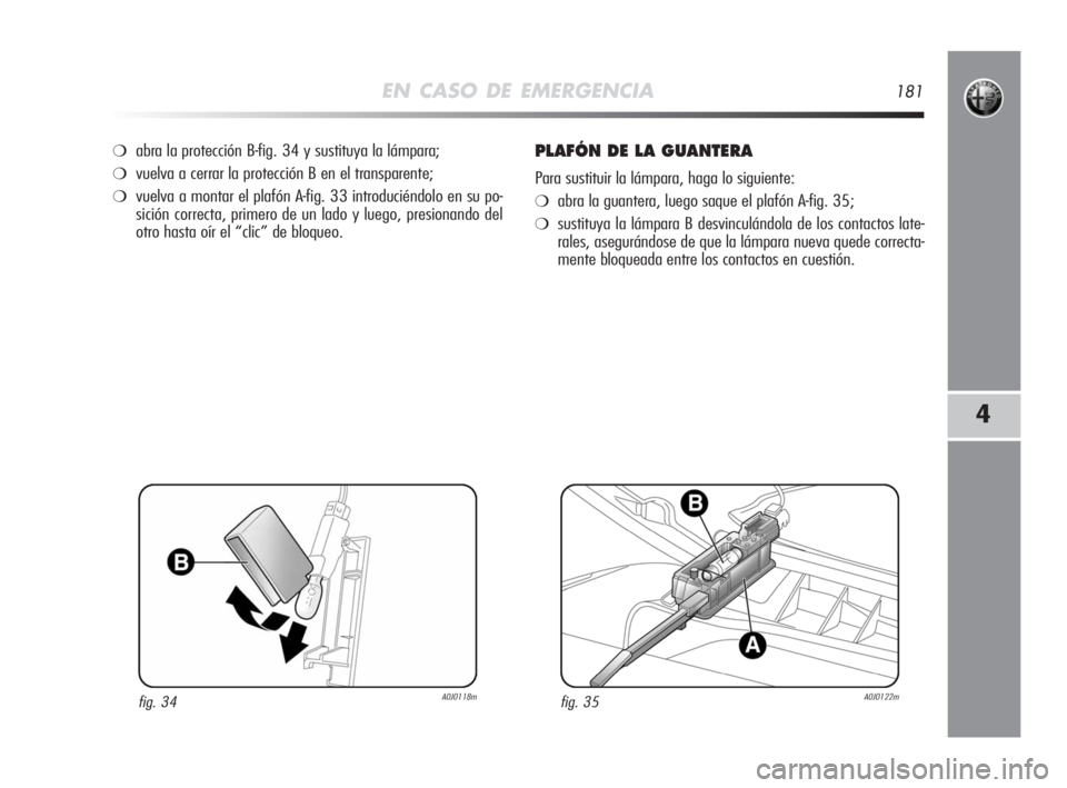 Alfa Romeo MiTo 2008  Manual de Empleo y Cuidado (in Spanish) EN CASO DE EMERGENCIA181
4
❍abra la protección B-fig. 34 y sustituya la lámpara;
❍vuelva a cerrar la protección B en el transparente;
❍vuelva a montar el plafón A-fig. 33 introduciéndolo en