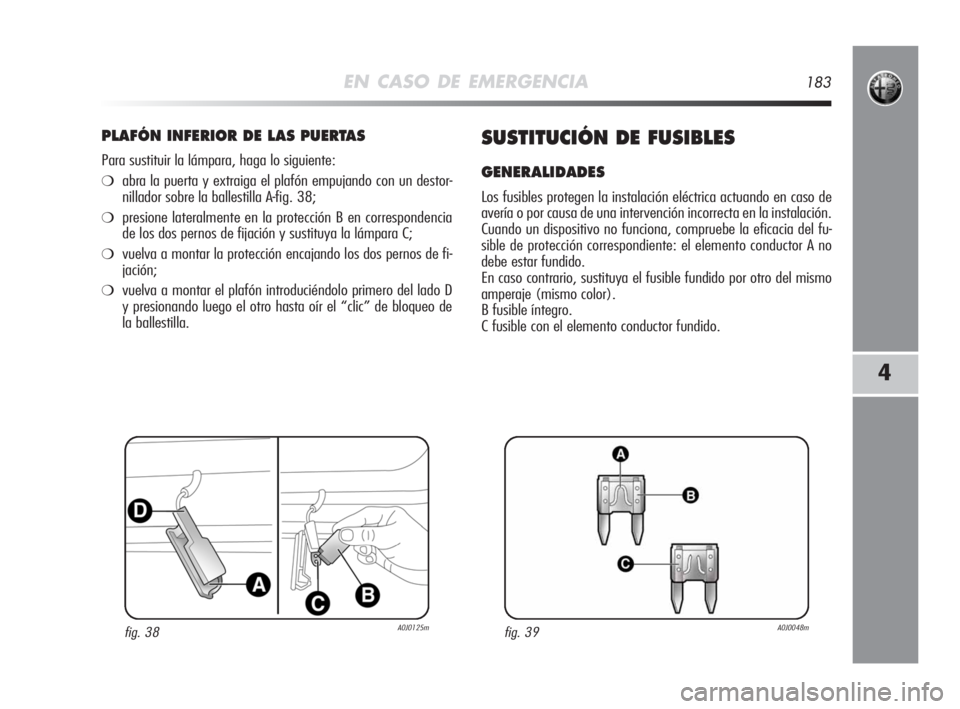Alfa Romeo MiTo 2008 Manual de Empleo y Cuidado (in Spanish) EN CASO DE EMERGENCIA183
4
PLAFÓN INFERIOR DE LAS PUERTAS
Para sustituir la lámpara, haga lo siguiente:
❍abra la puerta y extraiga el plafón empujando con un destor-
nillador sobre la ballestilla Alfa Romeo MiTo 2008 Manual de Empleo y Cuidado (in Spanish) EN CASO DE EMERGENCIA183
4
PLAFÓN INFERIOR DE LAS PUERTAS
Para sustituir la lámpara, haga lo siguiente:
❍abra la puerta y extraiga el plafón empujando con un destor-
nillador sobre la ballestilla
