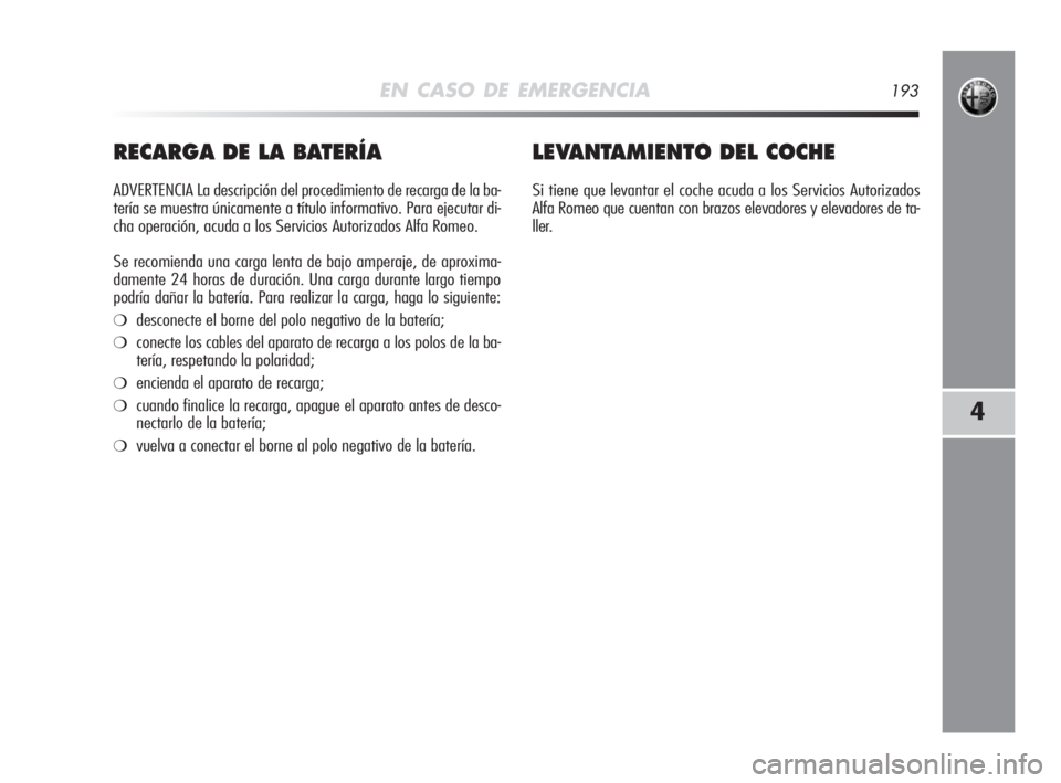 Alfa Romeo MiTo 2008 Manual de Empleo y Cuidado (in Spanish) EN CASO DE EMERGENCIA193
4
RECARGA DE LA BATERÍA
ADVERTENCIA La descripción del procedimiento de recarga de la ba-
tería se muestra únicamente a título informativo. Para ejecutar di-
cha operaci Alfa Romeo MiTo 2008 Manual de Empleo y Cuidado (in Spanish) EN CASO DE EMERGENCIA193
4
RECARGA DE LA BATERÍA
ADVERTENCIA La descripción del procedimiento de recarga de la ba-
tería se muestra únicamente a título informativo. Para ejecutar di-
cha operaci