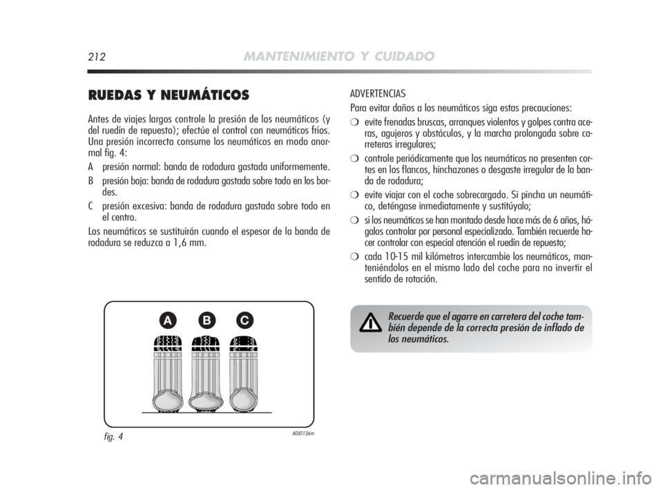 Alfa Romeo MiTo 2008 Manual de Empleo y Cuidado (in Spanish) 212MANTENIMIENTO Y CUIDADO
RUEDAS Y NEUMÁTICOS
Antes de viajes largos controle la presión de los neumáticos (y
del ruedín de repuesto); efectúe el control con neumáticos fríos.
Una presión inc Alfa Romeo MiTo 2008 Manual de Empleo y Cuidado (in Spanish) 212MANTENIMIENTO Y CUIDADO
RUEDAS Y NEUMÁTICOS
Antes de viajes largos controle la presión de los neumáticos (y
del ruedín de repuesto); efectúe el control con neumáticos fríos.
Una presión inc
