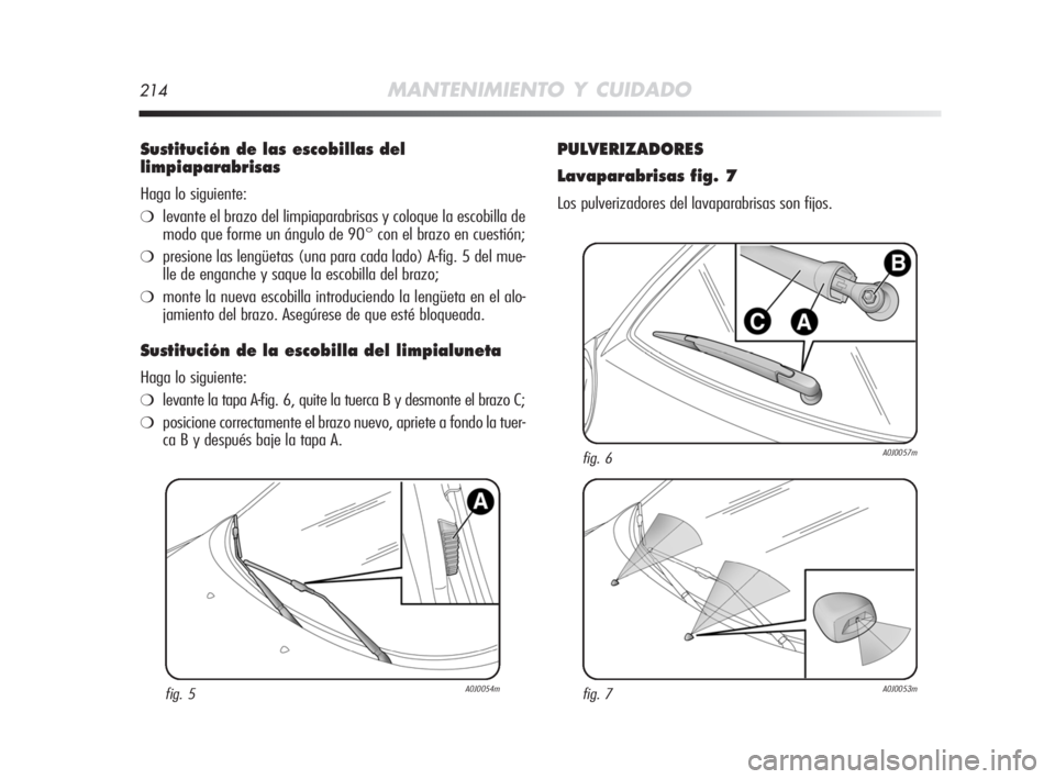 Alfa Romeo MiTo 2008 Manual de Empleo y Cuidado (in Spanish) 214MANTENIMIENTO Y CUIDADO
Sustitución de las escobillas del
limpiaparabrisas
Haga lo siguiente:
❍levante el brazo del limpiaparabrisas y coloque la escobilla de
modo que forme un ángulo de 90° c Alfa Romeo MiTo 2008 Manual de Empleo y Cuidado (in Spanish) 214MANTENIMIENTO Y CUIDADO
Sustitución de las escobillas del
limpiaparabrisas
Haga lo siguiente:
❍levante el brazo del limpiaparabrisas y coloque la escobilla de
modo que forme un ángulo de 90° c