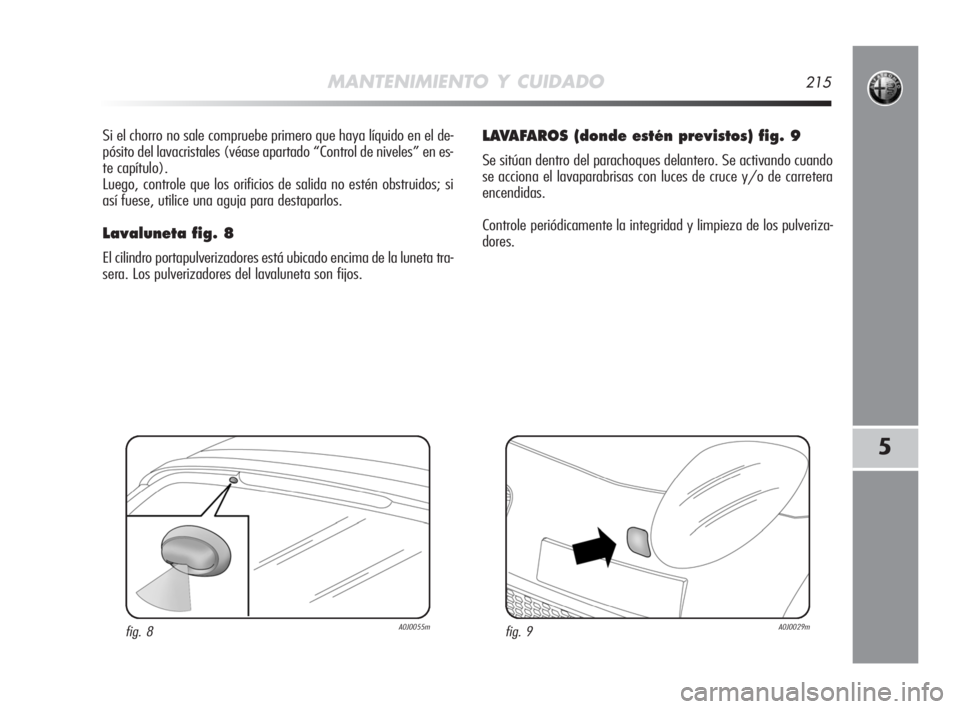 Alfa Romeo MiTo 2008 Manual de Empleo y Cuidado (in Spanish) MANTENIMIENTO Y CUIDADO215
5
Si el chorro no sale compruebe primero que haya líquido en el de-
pósito del lavacristales (véase apartado “Control de niveles” en es-
te capítulo).
Luego, control Alfa Romeo MiTo 2008 Manual de Empleo y Cuidado (in Spanish) MANTENIMIENTO Y CUIDADO215
5
Si el chorro no sale compruebe primero que haya líquido en el de-
pósito del lavacristales (véase apartado “Control de niveles” en es-
te capítulo).
Luego, control