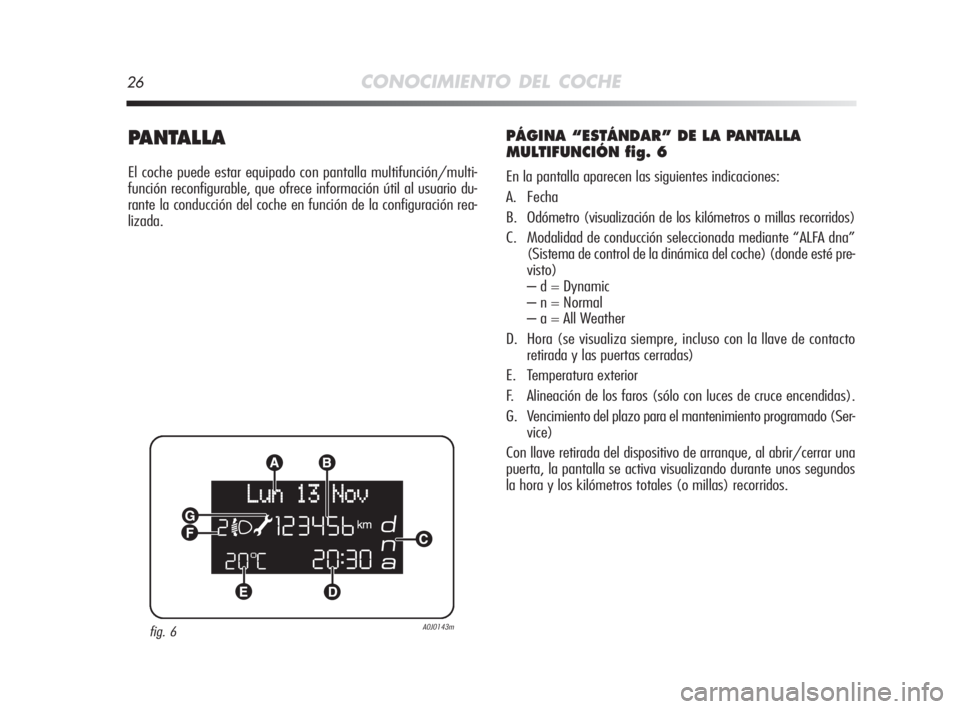 Alfa Romeo MiTo 2008 Manual de Empleo y Cuidado (in Spanish) 26CONOCIMIENTO DEL COCHE
PANTALLA
El coche puede estar equipado con pantalla multifunción/multi-
función reconfigurable, que ofrece información útil al usuario du-
rante la conducción del coche e Alfa Romeo MiTo 2008 Manual de Empleo y Cuidado (in Spanish) 26CONOCIMIENTO DEL COCHE
PANTALLA
El coche puede estar equipado con pantalla multifunción/multi-
función reconfigurable, que ofrece información útil al usuario du-
rante la conducción del coche e